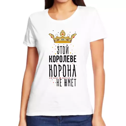 Прикольные футболки для девушек этой королеве корона не жмет