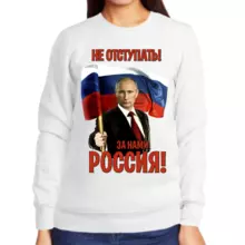 Свитшот женский белый с Путиным не отступать за нами Россия