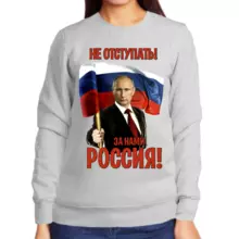 Свитшот женский серый с Путиным не отступать за нами Россия