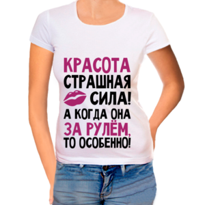 Футболка женская Красота страшная сила, а когда она за рулем то особенно