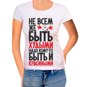 Футболка женская Не всем же быть худыми, надо кому-то быть и красивыми