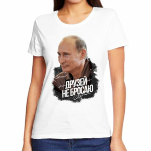 Женские футболки с Путиным Друзей не бросаю